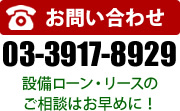 お問い合わせはこちら03-3917-8929設備ローン・リースのご相談はお早めに！